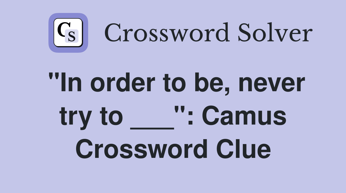 "In order to be, never try to ___" Camus Crossword Clue Answers